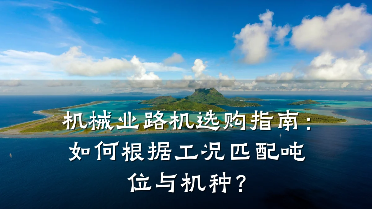 机械业路机选购指南:如何根据工况匹配吨位与机种?