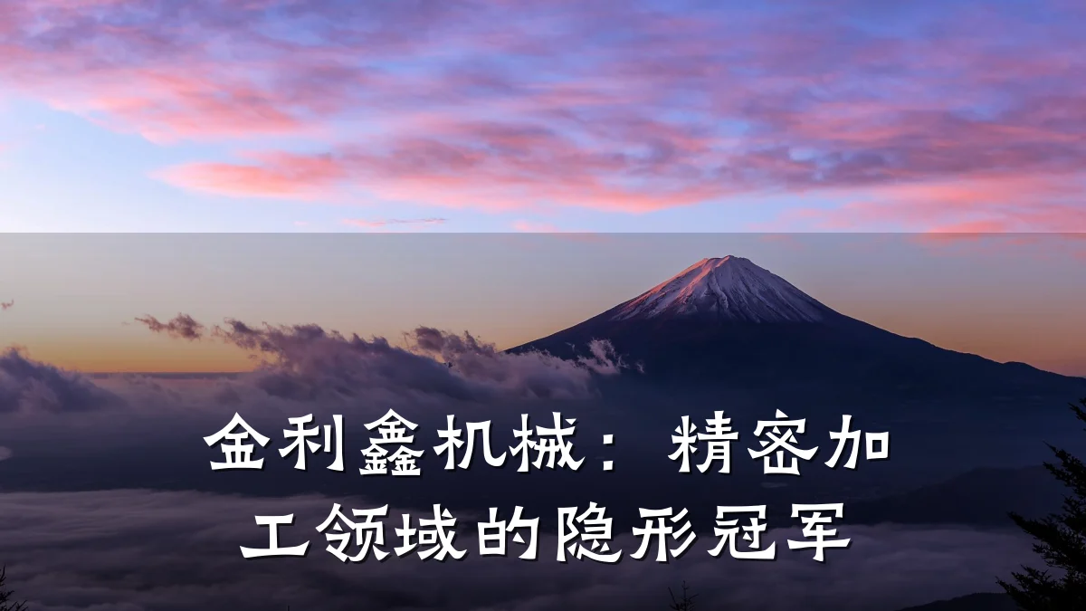 金利鑫机械：精密加工领域的隐形冠军