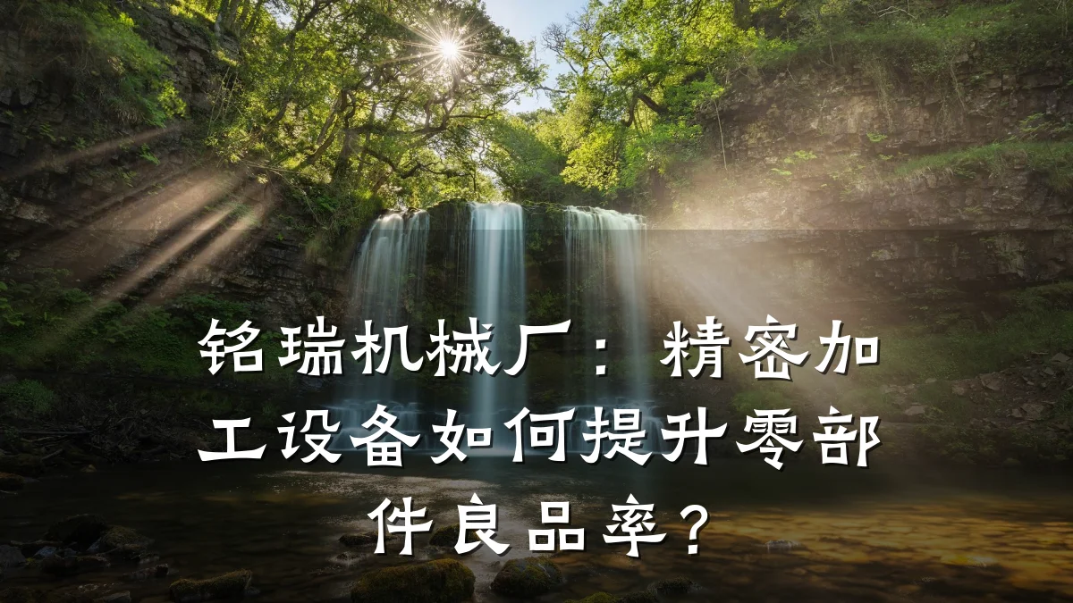 铭瑞机械厂：精密加工设备如何提升零部件良品率？