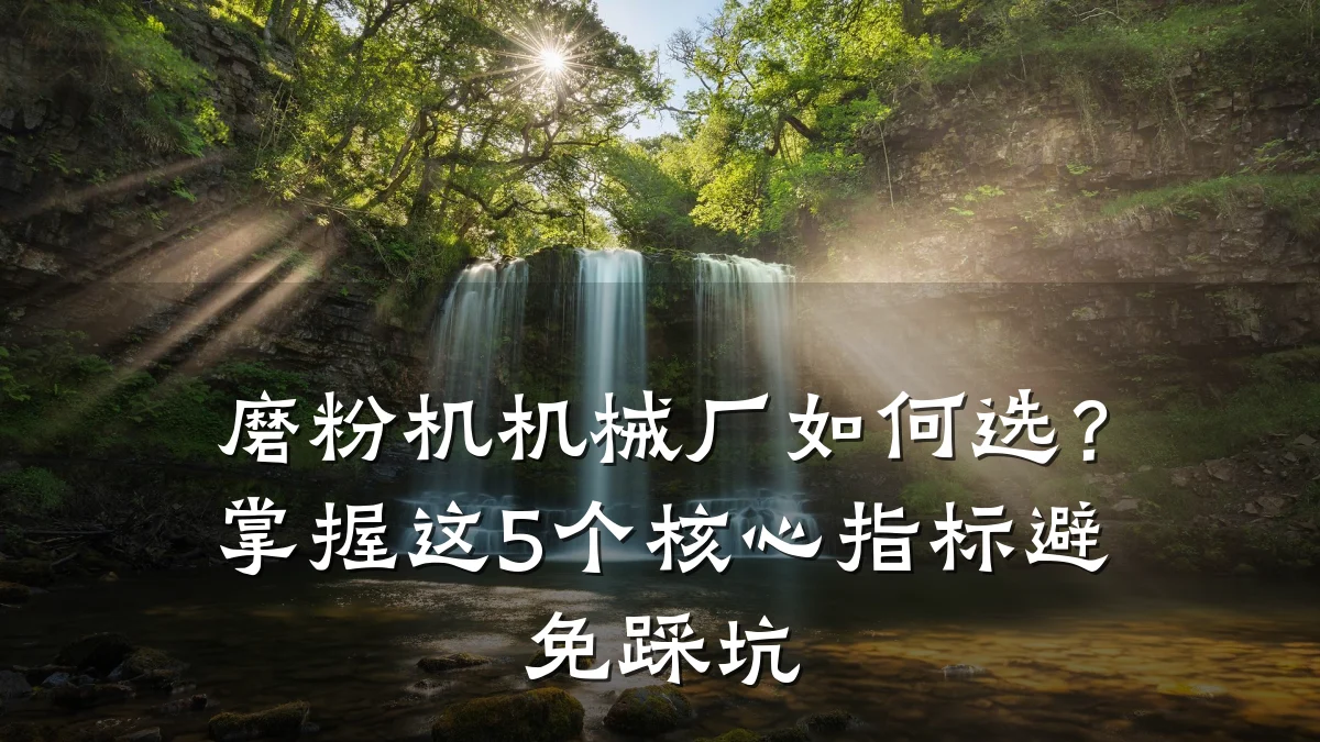 磨粉机机械厂如何选?掌握这5个核心指标避免踩坑