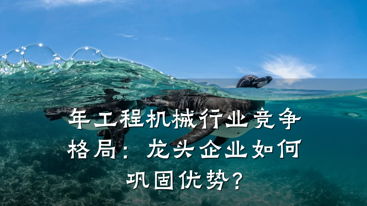 年工程机械行业竞争格局:龙头企业如何巩固优势?