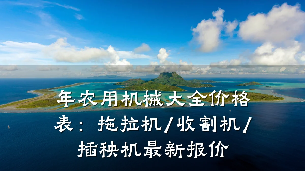 年农用机械大全价格表:拖拉机/收割机/插秧机最新报价
