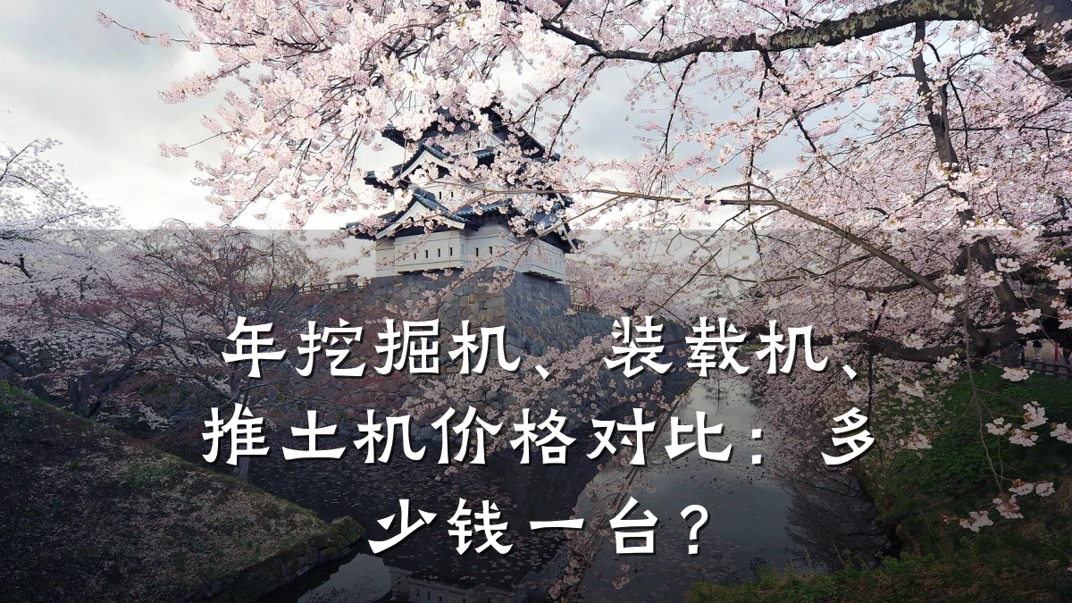 年挖掘机、装载机、推土机价格对比:多少钱一台?