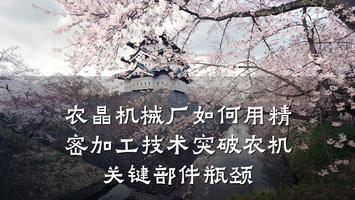 农晶机械厂如何用精密加工技术突破农机关键部件瓶颈