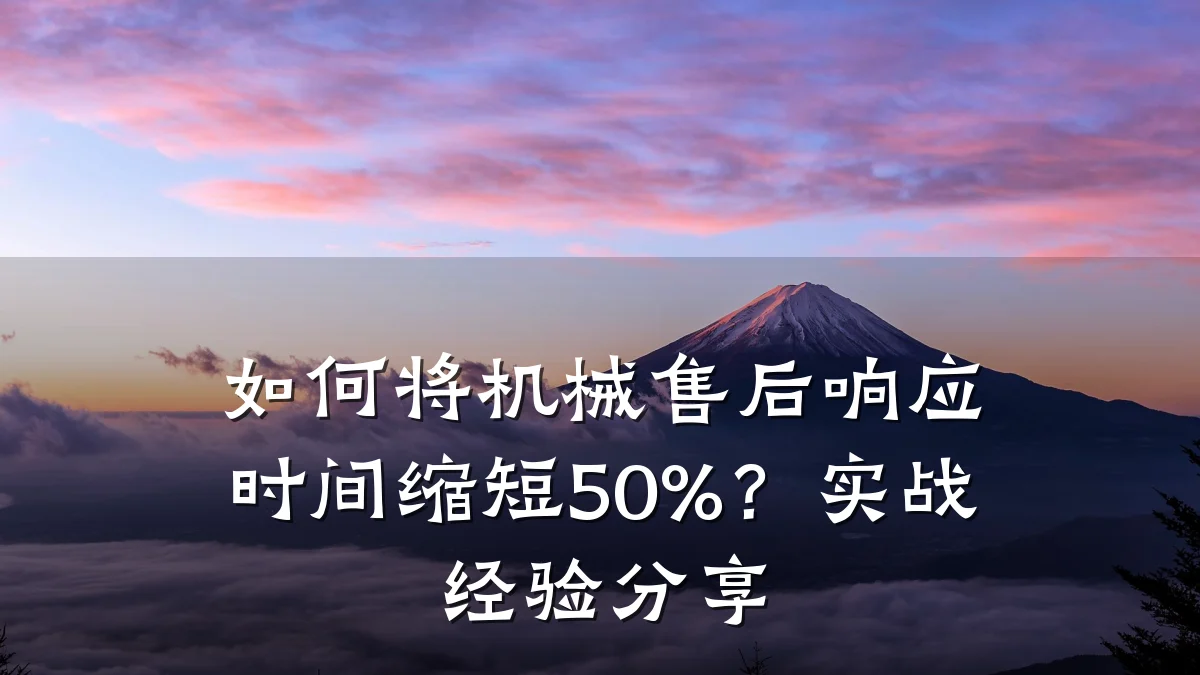 如何将机械售后响应时间缩短50%？实战经验分享