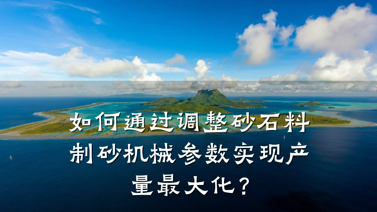 如何通过调整砂石料制砂机械参数实现产量最大化?
