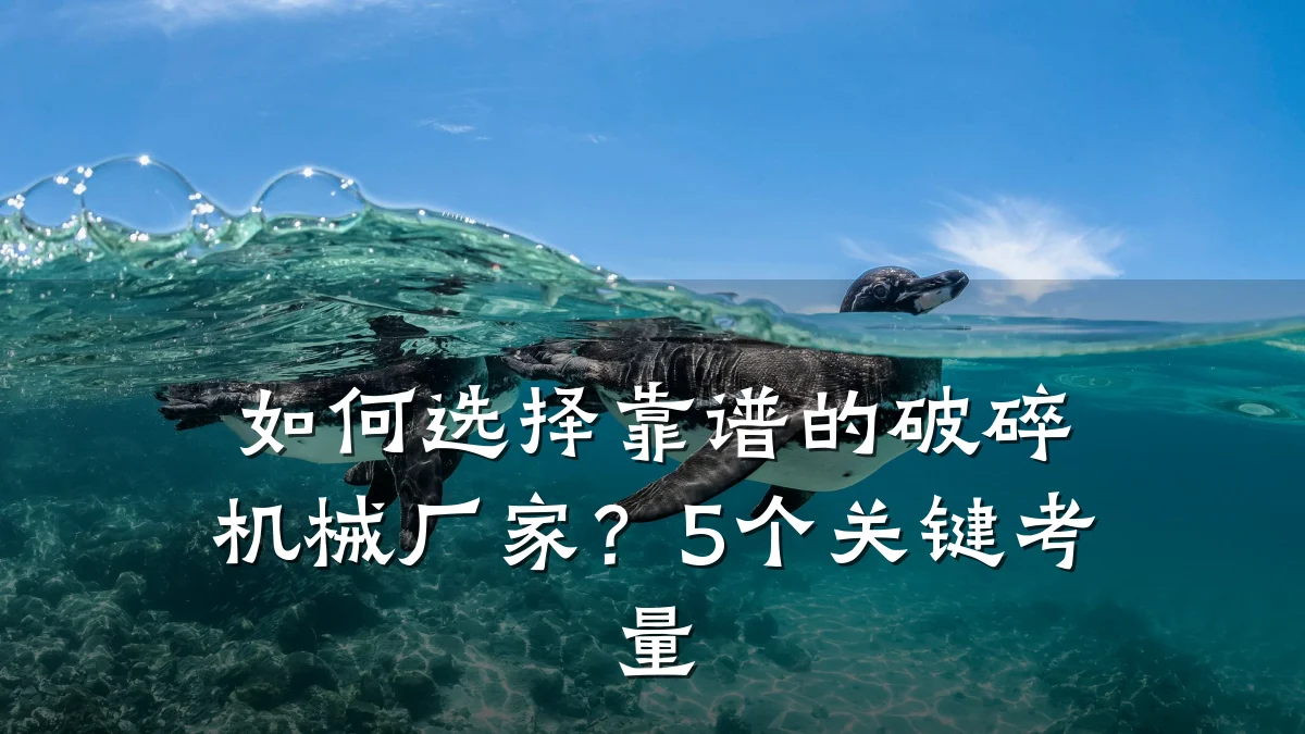 如何选择靠谱的破碎机械厂家？5个关键考量