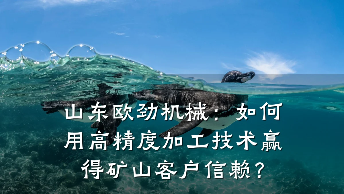 山东欧劲机械:如何用高精度加工技术赢得矿山客户信赖?