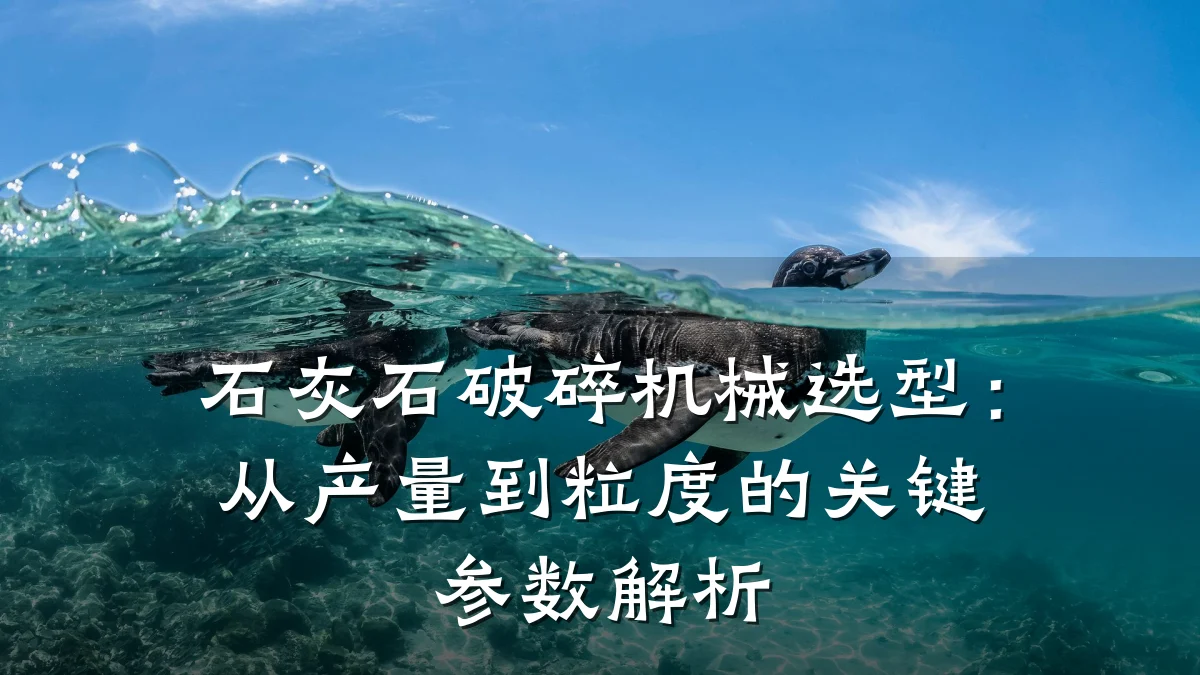 石灰石破碎机械选型:从产量到粒度的关键参数解析