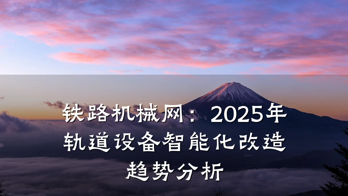 铁路机械网：2025年轨道设备智能化改造趋势分析