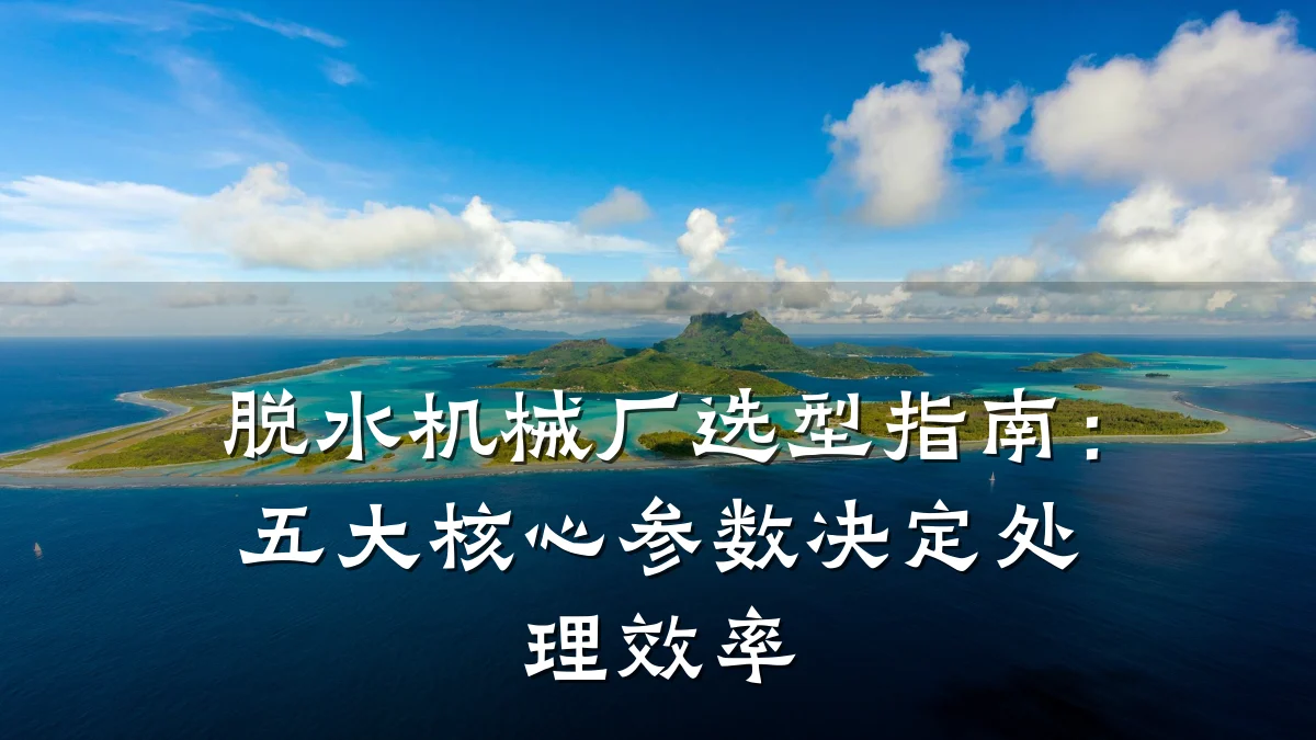 脱水机械厂选型指南:五大核心参数决定处理效率