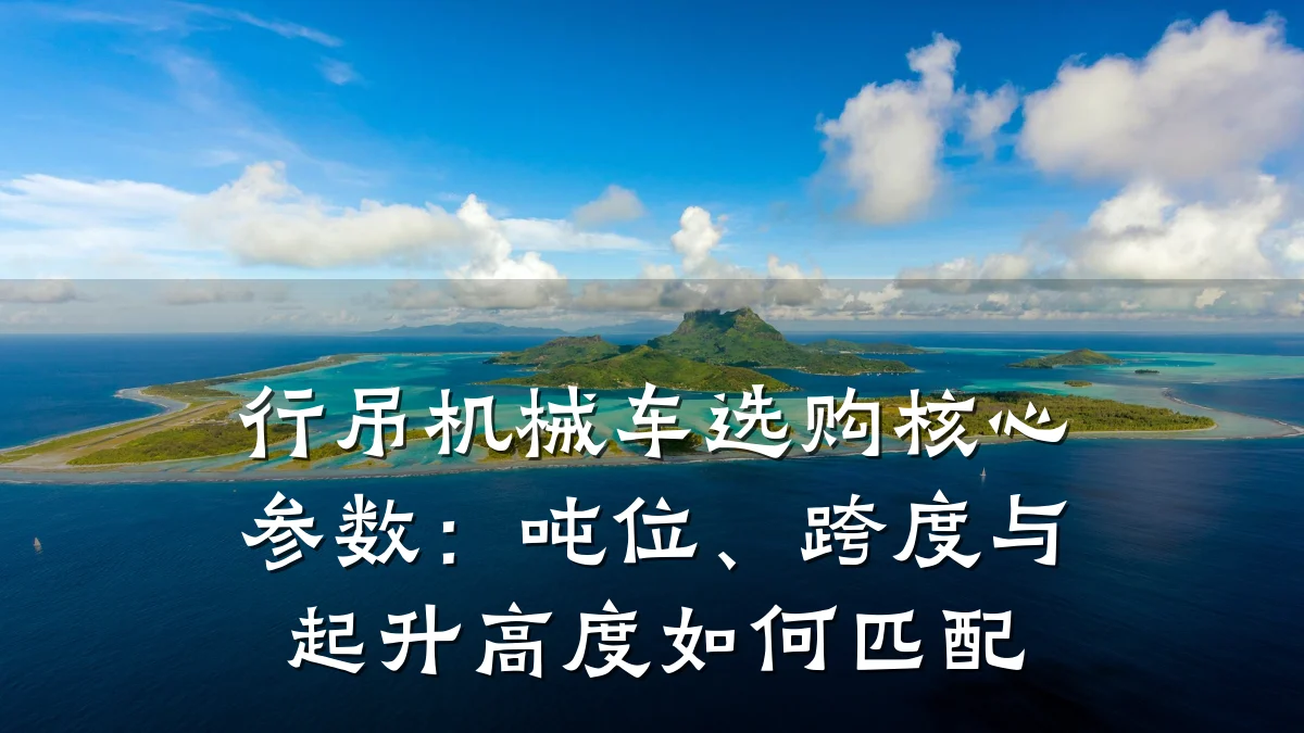 行吊机械车选购核心参数:吨位、跨度与起升高度如何匹配