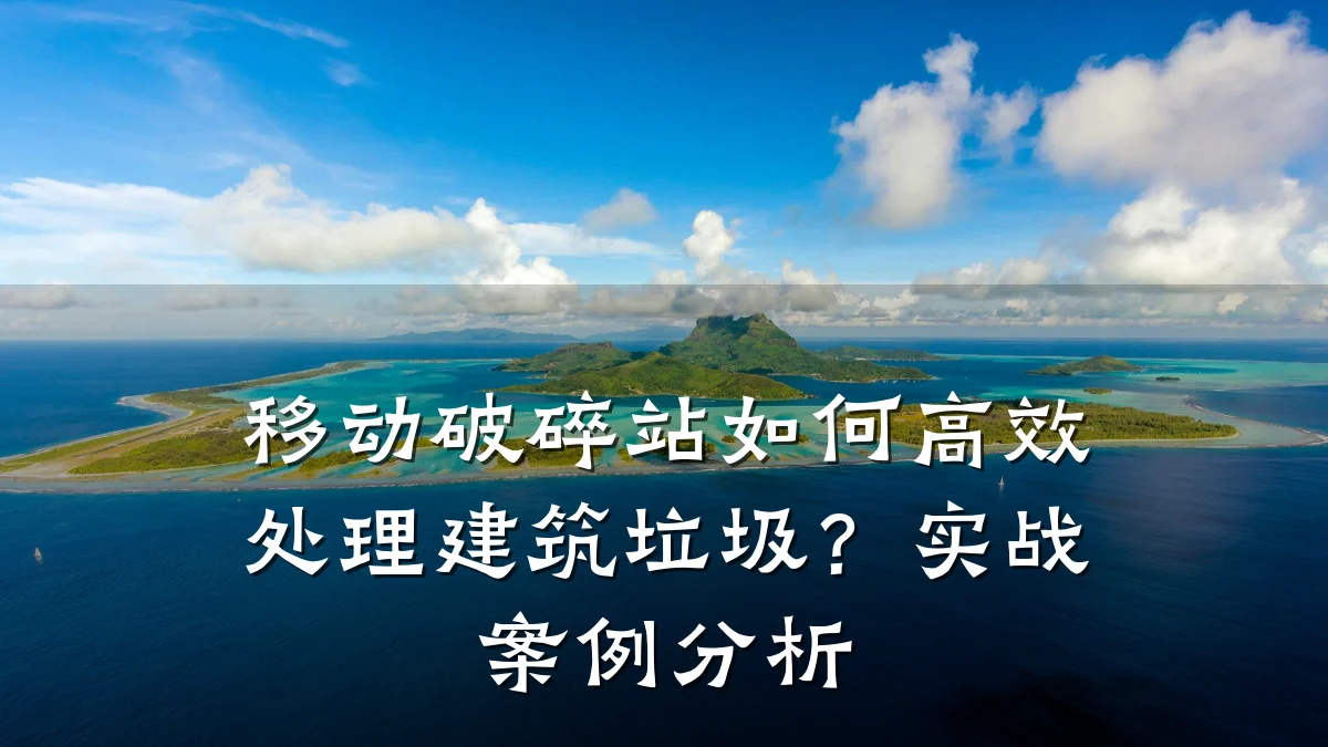 移动破碎站如何高效处理建筑垃圾?实战案例分析