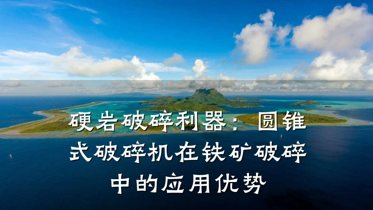 硬岩破碎利器:圆锥式破碎机在铁矿破碎中的应用优势