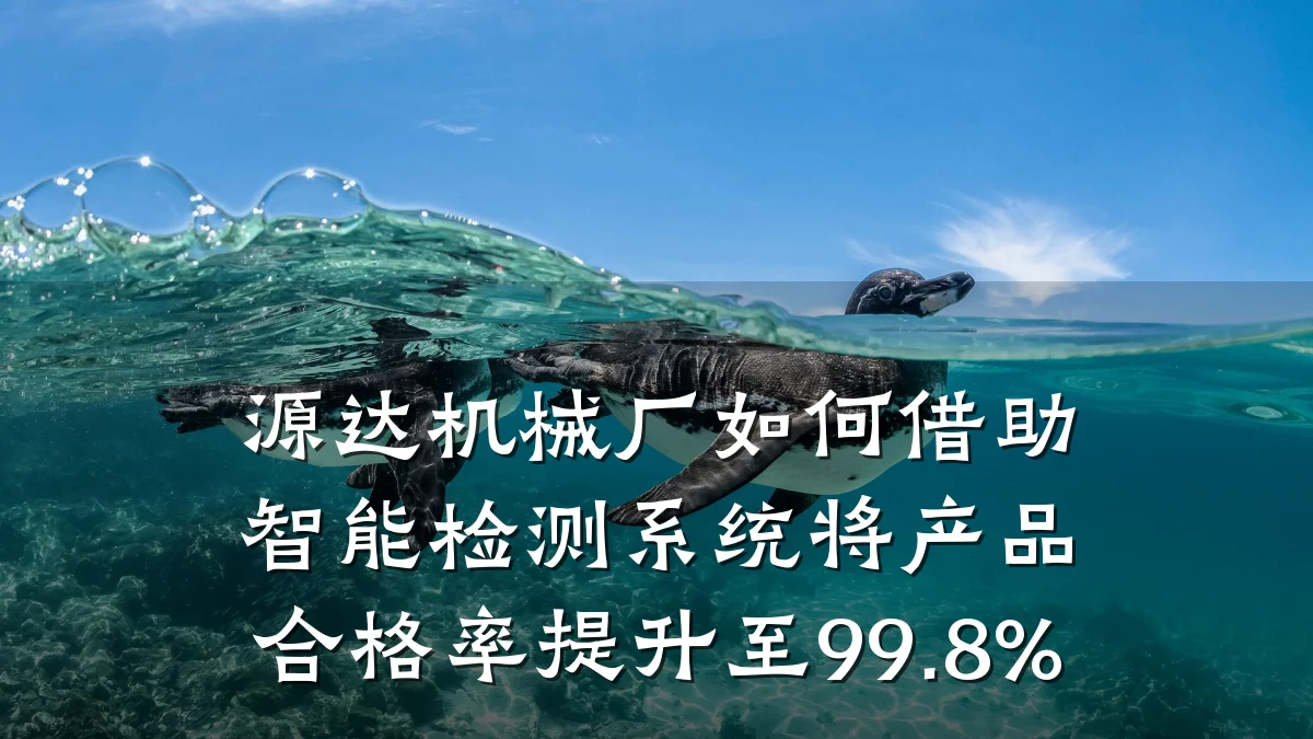 源达机械厂如何借助智能检测系统将产品合格率提升至99.8%
