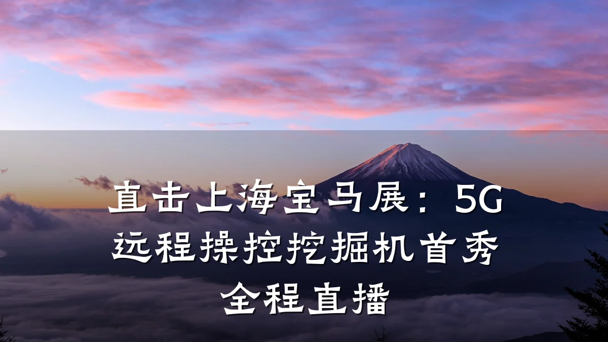 直击上海宝马展:5G远程操控挖掘机首秀全程直播