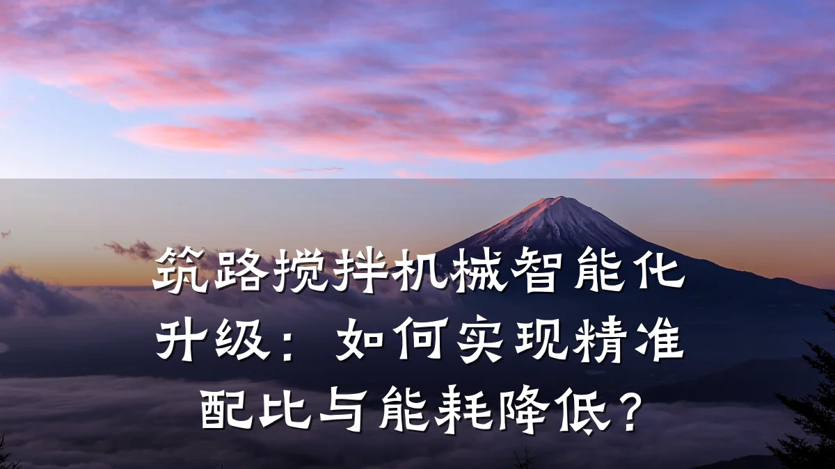 筑路搅拌机械智能化升级:如何实现精准配比与能耗降低?