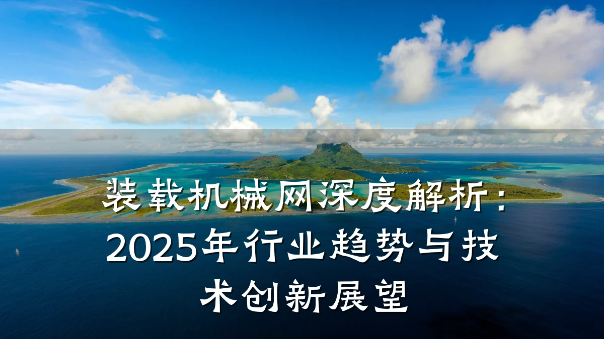 装载机械网深度解析:2025年行业趋势与技术创新展望