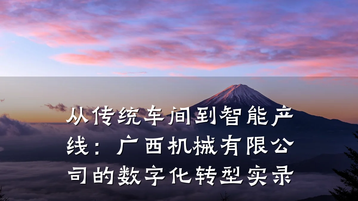 从传统车间到智能产线:广西机械有限公司的数字化转型实录