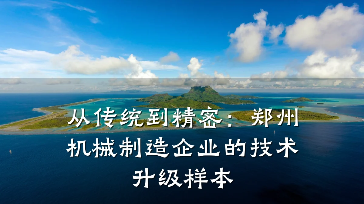 从传统到精密:郑州机械制造企业的技术升级样本