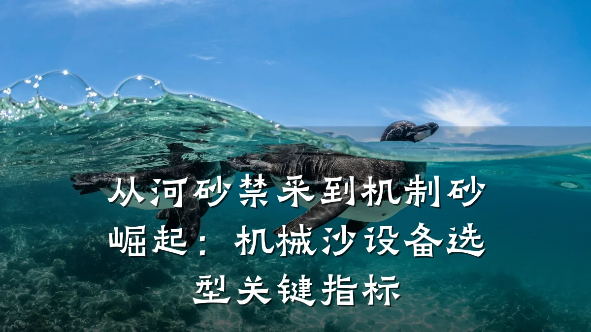 从河砂禁采到机制砂崛起:机械沙设备选型关键指标