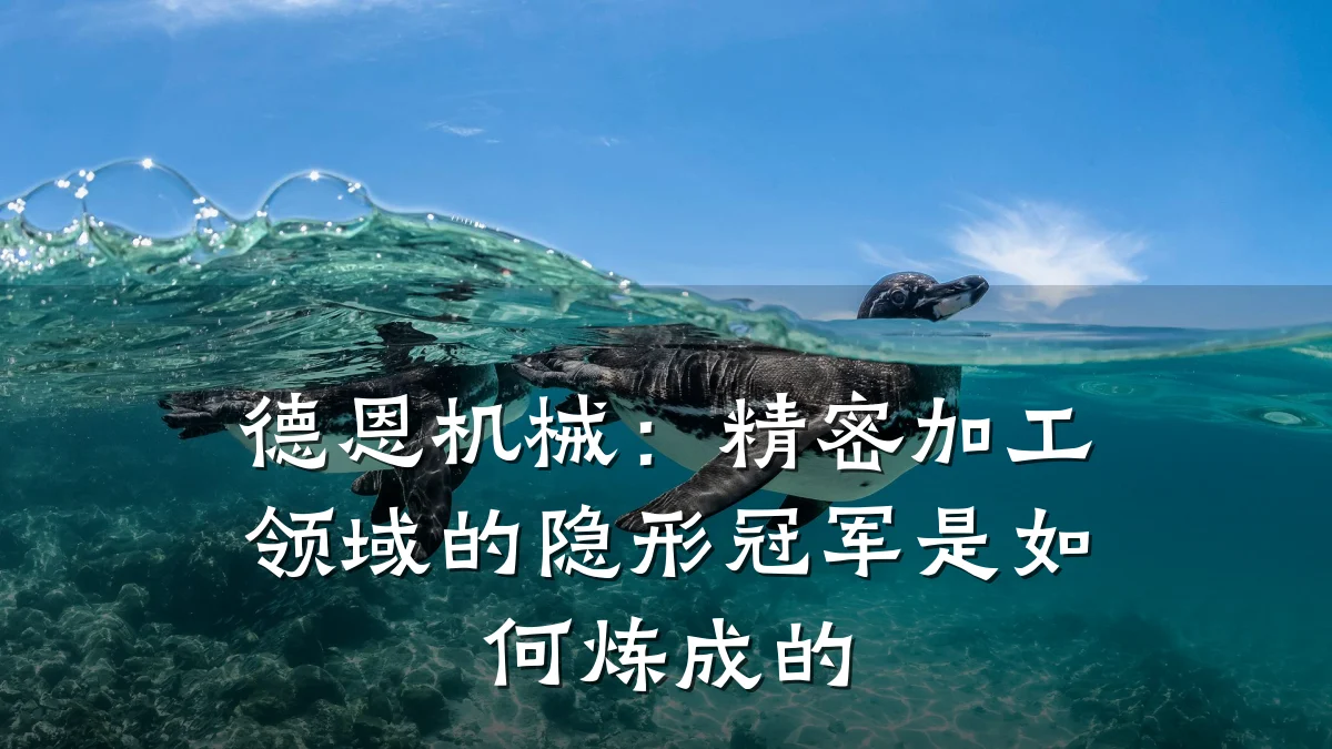 德恩机械:精密加工领域的隐形冠军是如何炼成的
