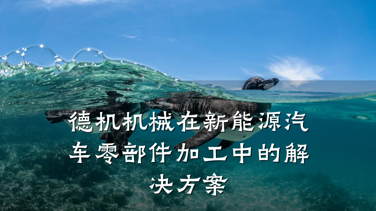 德机机械在新能源汽车零部件加工中的解决方案