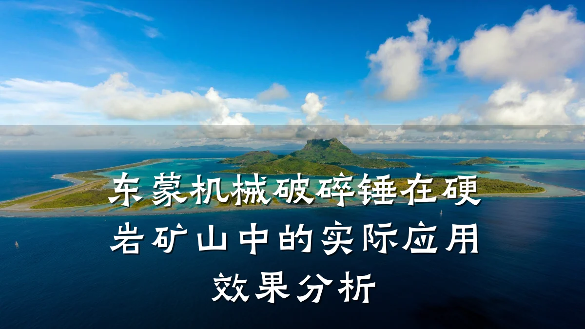 东蒙机械破碎锤在硬岩矿山中的实际应用效果分析