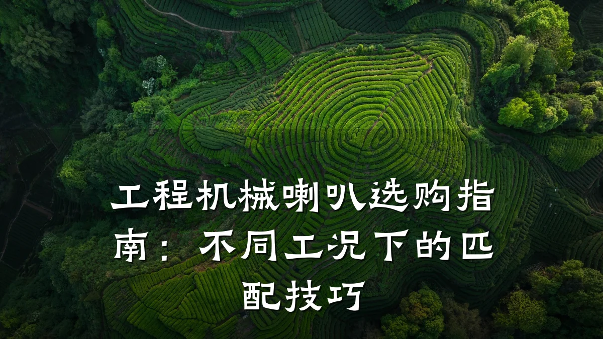 工程机械喇叭选购指南：不同工况下的匹配技巧