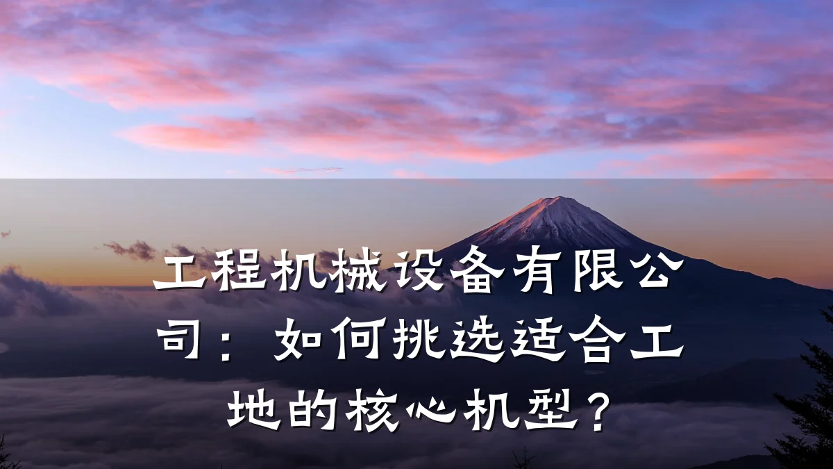 工程机械设备有限公司:如何挑选适合工地的核心机型?