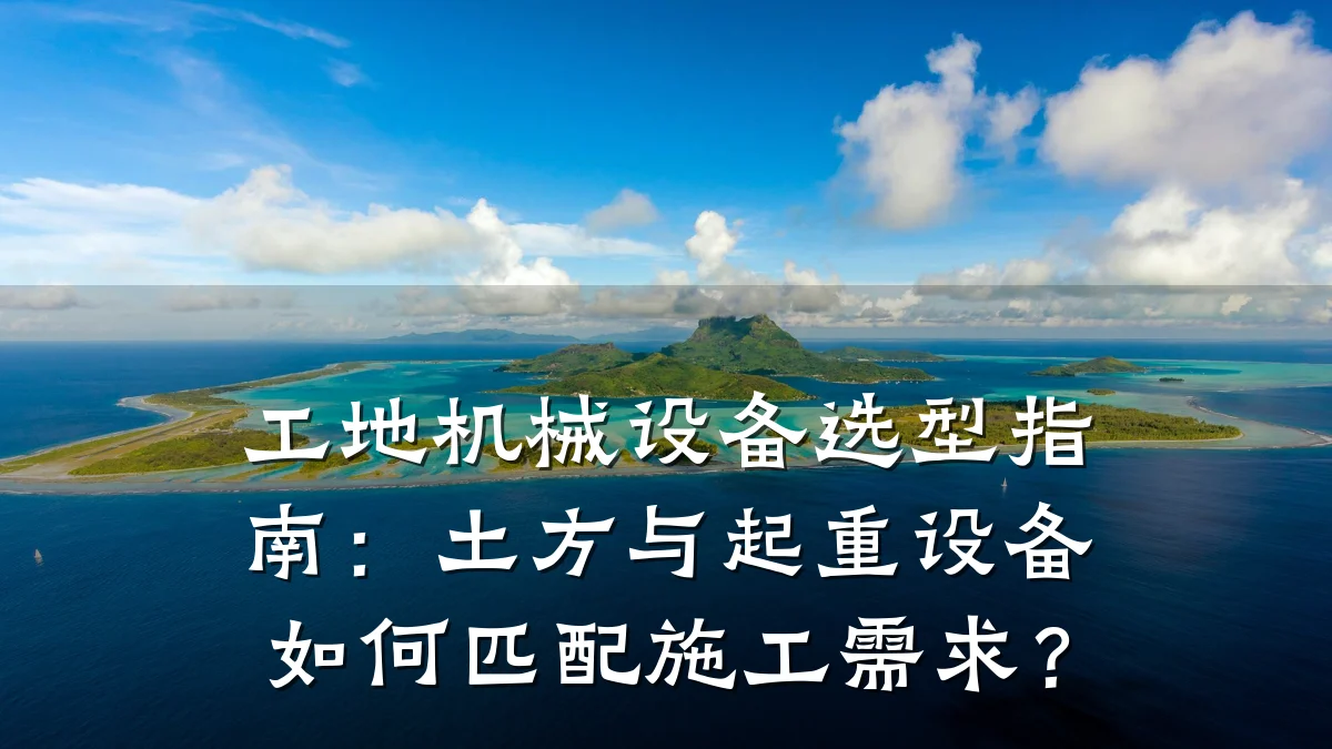 工地机械设备选型指南:土方与起重设备如何匹配施工需求?