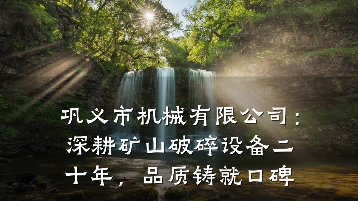 巩义市机械有限公司：深耕矿山破碎设备二十年，品质铸就口碑