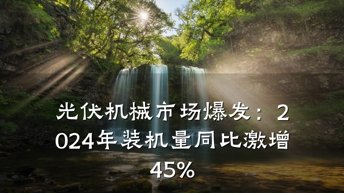 光伏机械市场爆发：2024年装机量同比激增45%