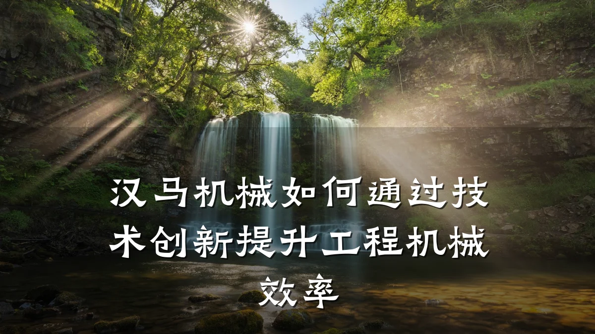 汉马机械如何通过技术创新提升工程机械效率