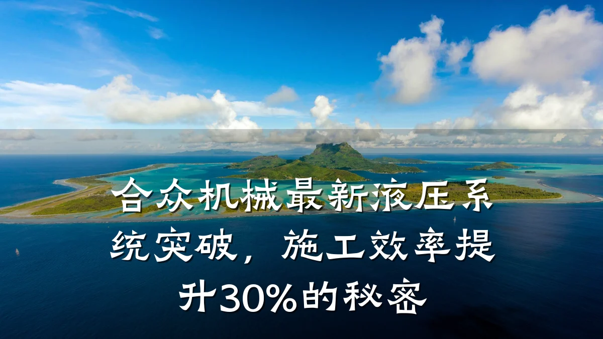 合众机械最新液压系统突破,施工效率提升30%的秘密