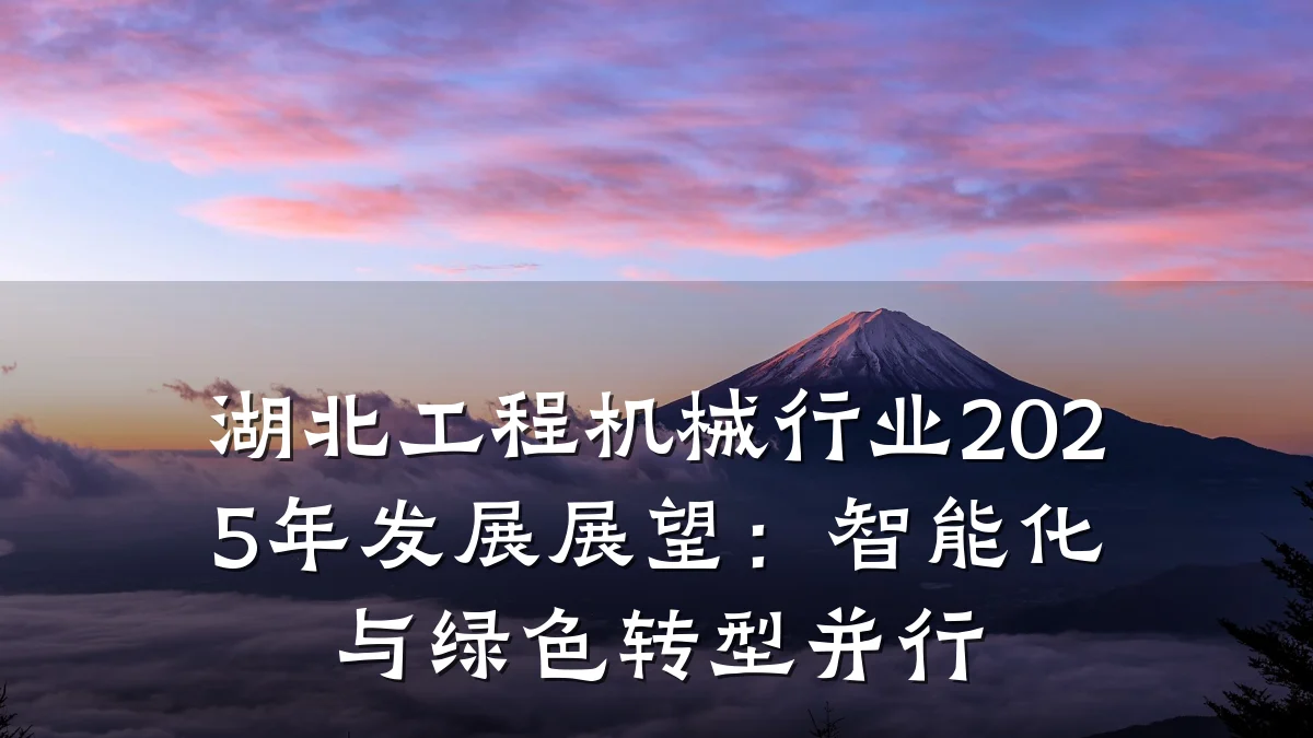 湖北工程机械行业2025年发展展望:智能化与绿色转型并行