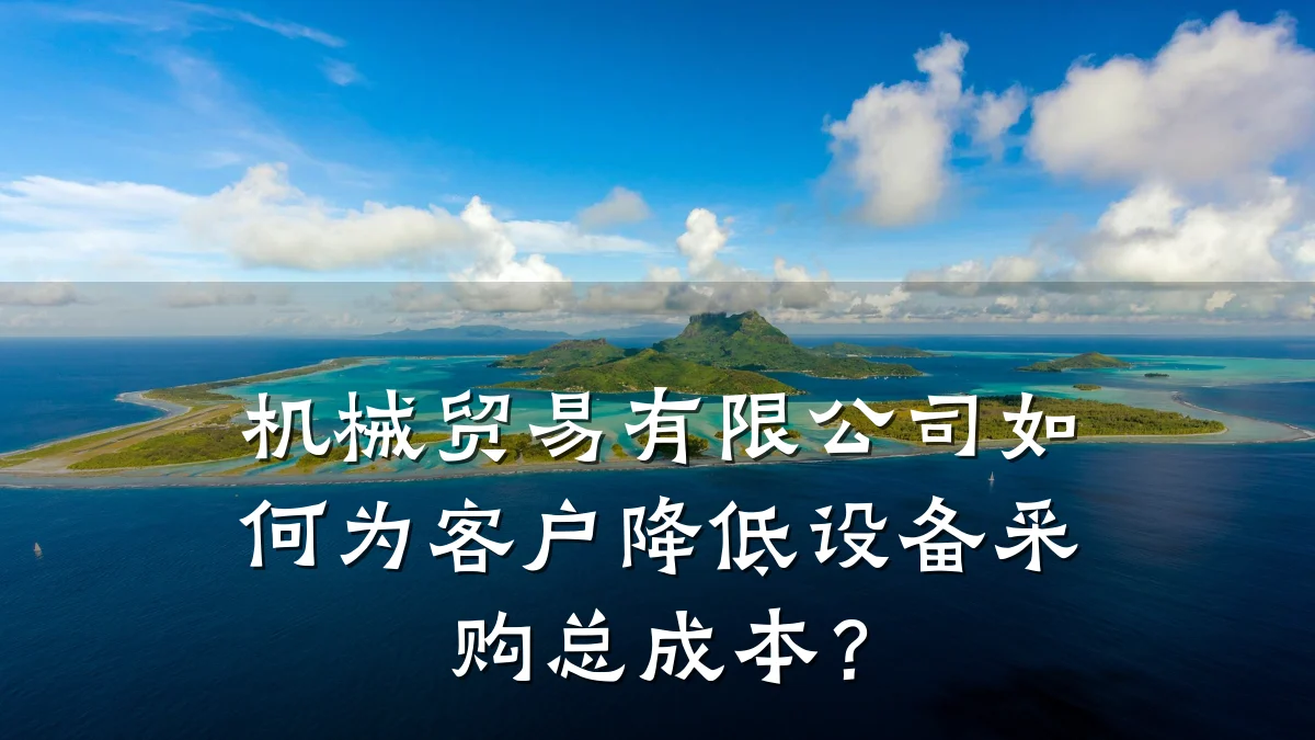 机械贸易有限公司如何为客户降低设备采购总成本?