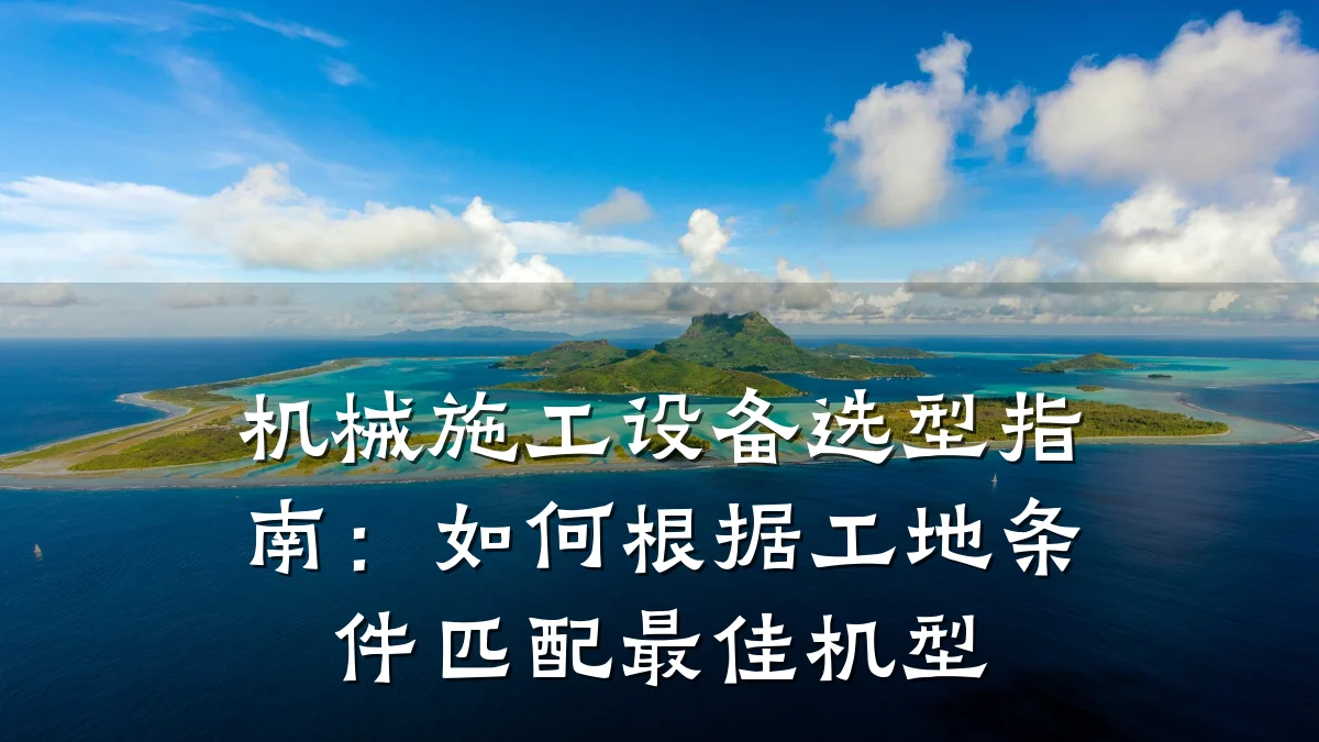机械施工设备选型指南:如何根据工地条件匹配最佳机型