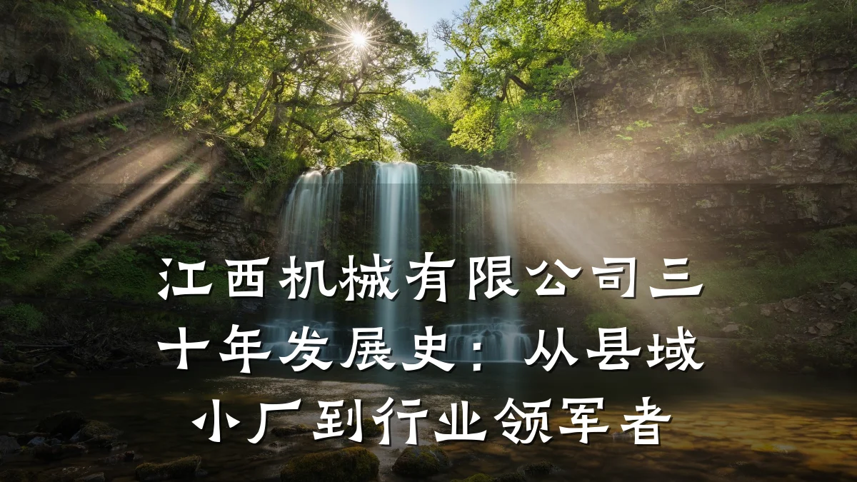 江西机械有限公司三十年发展史：从县域小厂到行业领军者