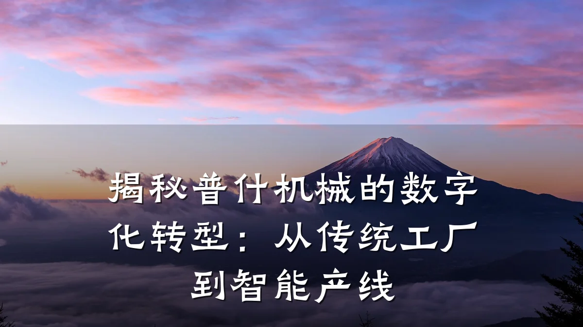 揭秘普什机械的数字化转型:从传统工厂到智能产线