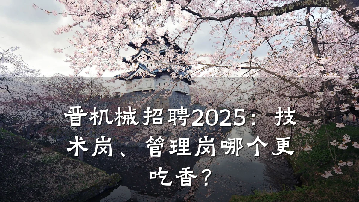 晋机械招聘2025：技术岗、管理岗哪个更吃香？