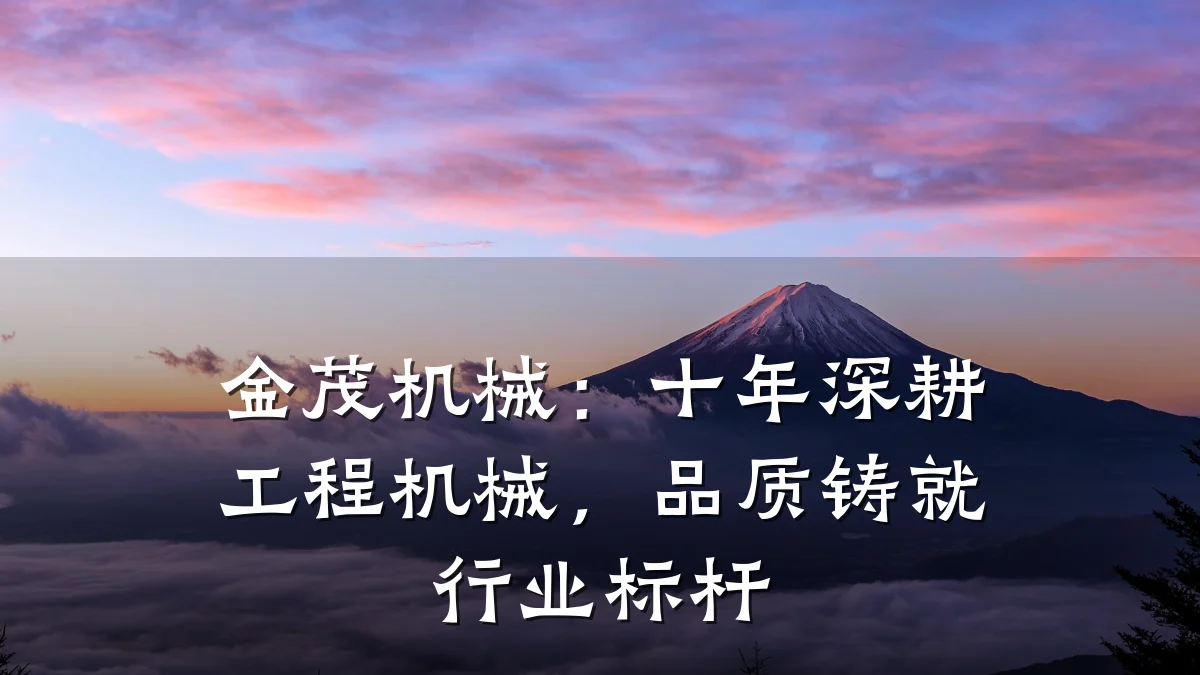 金茂机械:十年深耕工程机械,品质铸就行业标杆