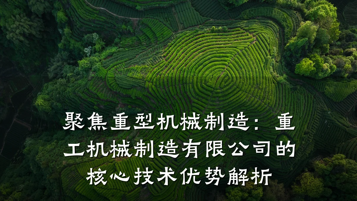 聚焦重型机械制造:重工机械制造有限公司的核心技术优势解析