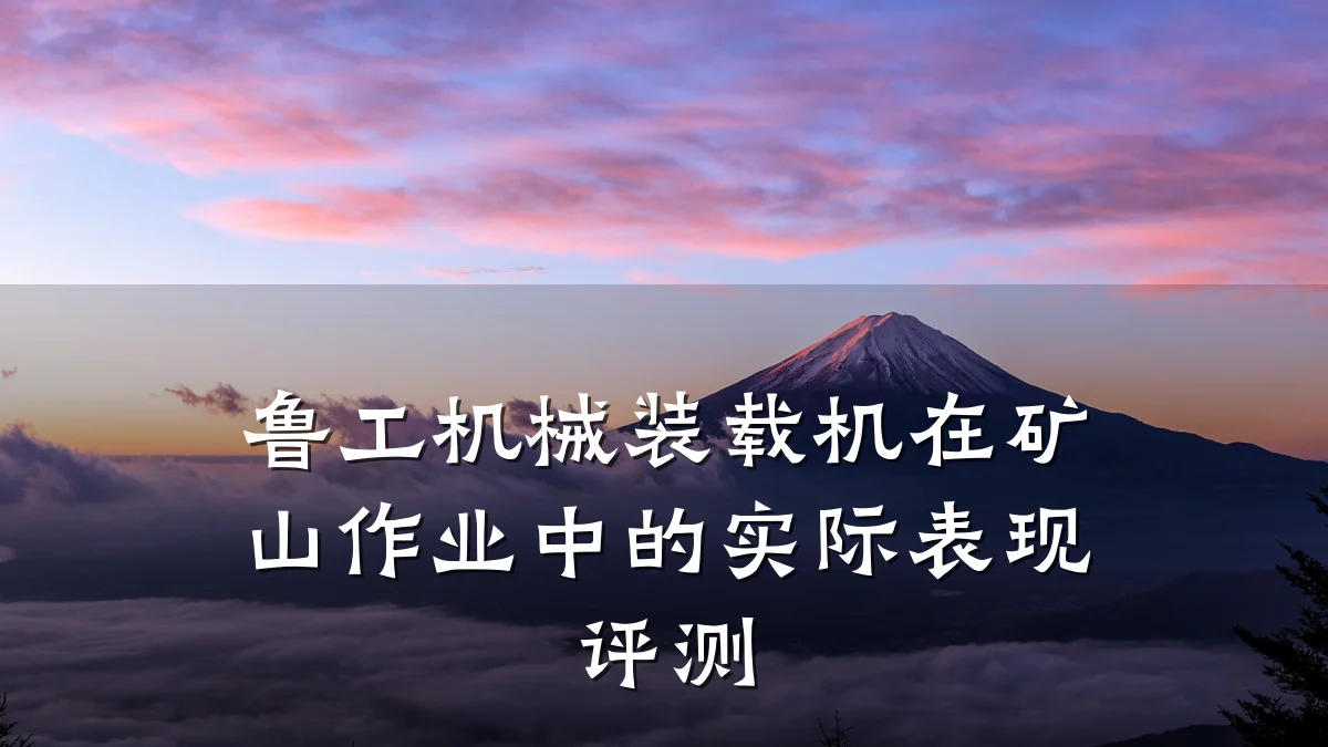 鲁工机械装载机在矿山作业中的实际表现评测