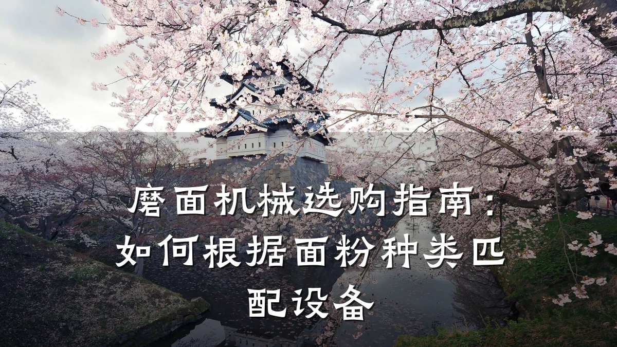 磨面机械选购指南:如何根据面粉种类匹配设备