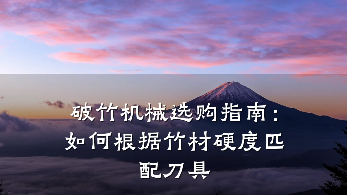 破竹机械选购指南：如何根据竹材硬度匹配刀具