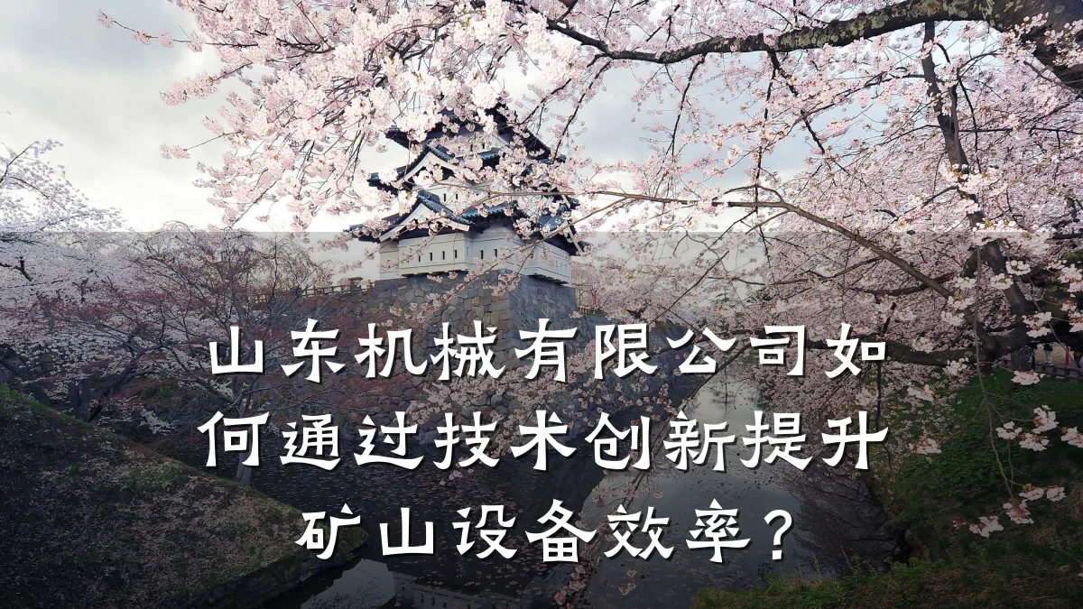 山东机械有限公司如何通过技术创新提升矿山设备效率?