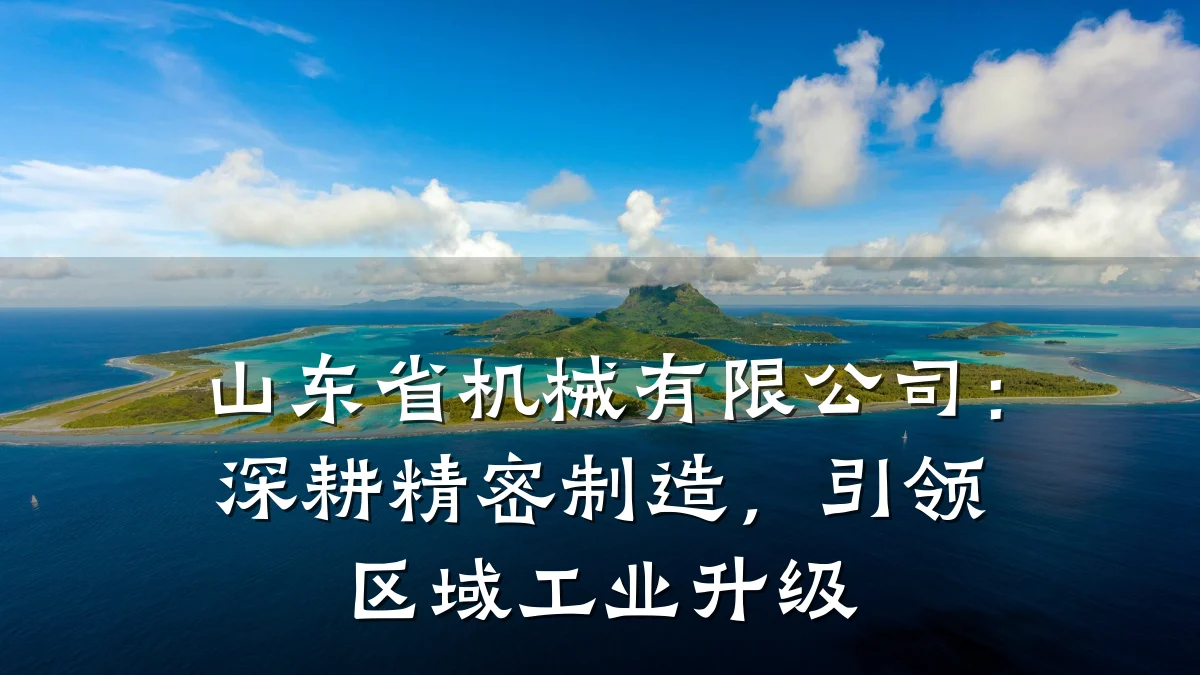 山东省机械有限公司:深耕精密制造,引领区域工业升级