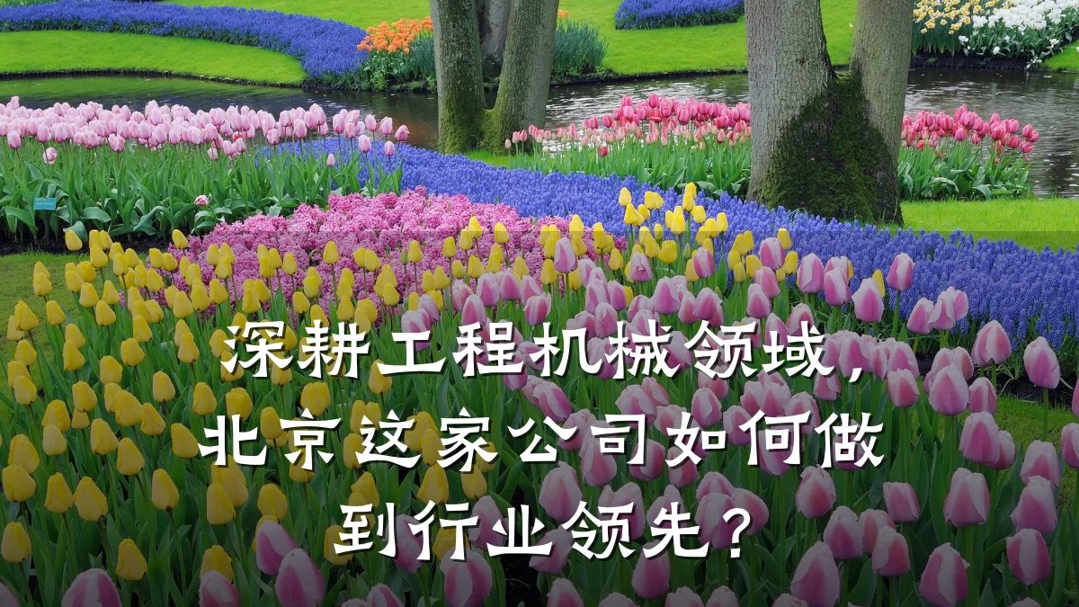 深耕工程机械领域,北京这家公司如何做到行业领先?