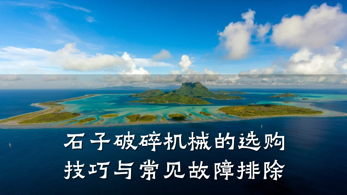 石子破碎机械的选购技巧与常见故障排除